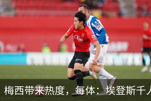 梅西带来热度，每体：埃登斯千人远征阿尔瓦塞特，客票售罄